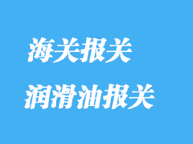 潤(rùn)滑油進(jìn)口報(bào)關(guān)常見問題