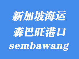 新加坡海運(yùn)港口：森巴旺（sembawang）港口