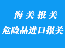 危險品進口報關(guān)需要注意什么？