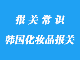 上海進口清關(guān)韓國化妝品-流程資料講解